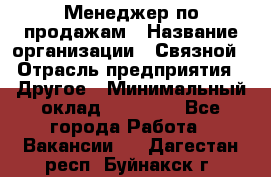 Менеджер по продажам › Название организации ­ Связной › Отрасль предприятия ­ Другое › Минимальный оклад ­ 25 500 - Все города Работа » Вакансии   . Дагестан респ.,Буйнакск г.